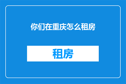 你们在重庆怎么租房(重庆租房攻略：如何找到理想居所？)