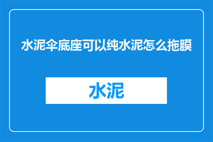 水泥伞底座可以纯水泥怎么拖膜(如何仅使用纯水泥来制作水泥伞底座并完成拖膜工艺？)