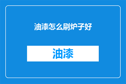 油漆怎么刷炉子好(如何正确涂刷炉子以提升其美观度和耐用性？)