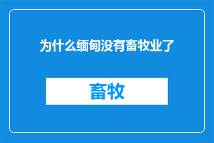 为什么缅甸没有畜牧业了(缅甸为何失去了畜牧业？探究其背后的历史与现实因素)