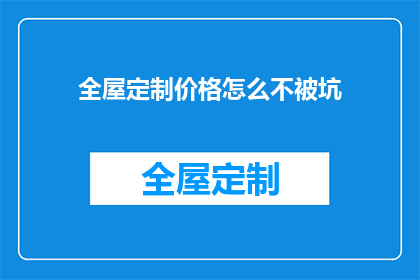 全屋定制价格怎么不被坑(如何避免在全屋定制过程中被不公正的价格所欺骗？)