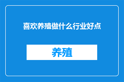 喜欢养殖做什么行业好点(养殖业中，哪些行业更受欢迎？)