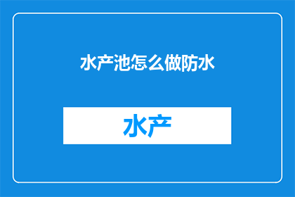 水产池怎么做防水(如何制作水产池的防水层？)
