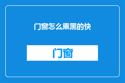 门窗怎么熏黑的快(如何迅速使门窗变黑？)