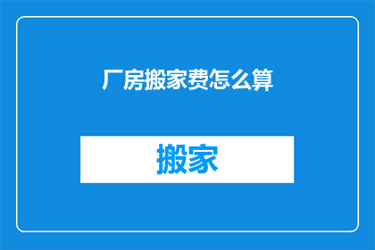 厂房搬家费怎么算(如何计算厂房搬迁的费用？)