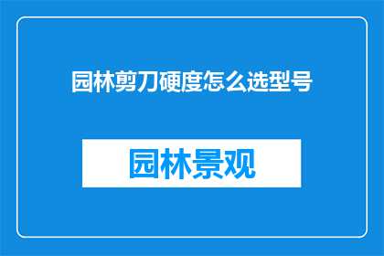 园林剪刀硬度怎么选型号(如何挑选园林剪刀的型号以适应不同的修剪需求？)