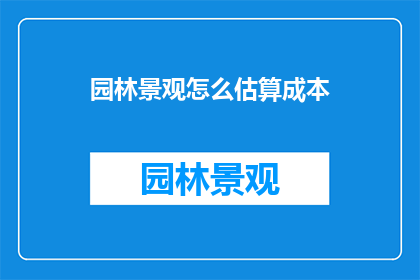 园林景观怎么估算成本(如何精确估算园林景观项目的成本？)