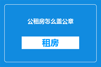公租房怎么盖公章(如何为公租房项目盖上官方印章？)