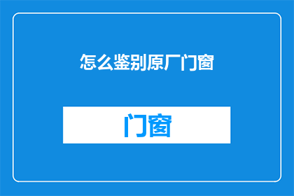 怎么鉴别原厂门窗(如何鉴别真伪原厂门窗？)