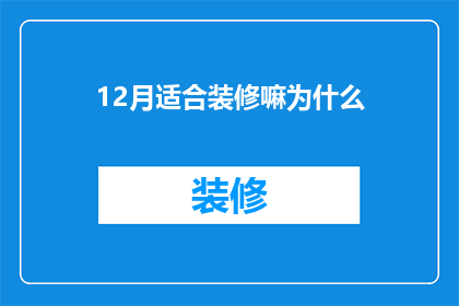 12月适合装修嘛为什么(12月是否适宜进行家居装修？探讨装修时机的考量因素)