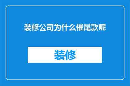 装修公司为什么催尾款呢(装修公司为何紧追尾款？)