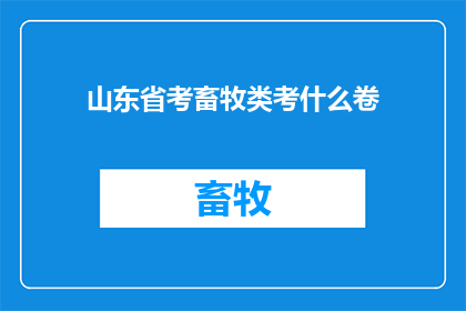 山东省考畜牧类考什么卷(山东省畜牧类公务员考试究竟考查哪些内容？)
