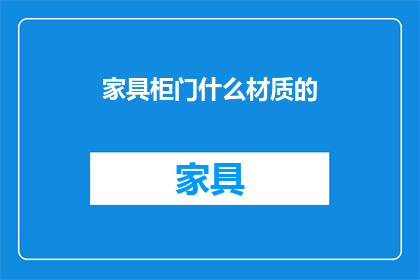 家具柜门什么材质的(家具柜门的理想材质是什么？)