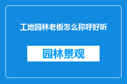 工地园林老板怎么称呼好听(工地园林老板如何优雅地称呼才能显得既得体又亲切？)