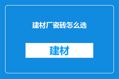 建材厂瓷砖怎么选(如何挑选建材厂的瓷砖？)