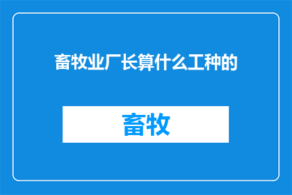 畜牧业厂长算什么工种的(畜牧业厂长属于哪一类职业？)