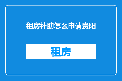 租房补助怎么申请贵阳(如何申请贵阳租房补助？)
