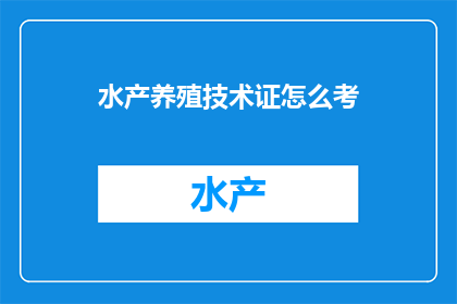 水产养殖技术证怎么考(如何准备并成功考取水产养殖技术证书？)