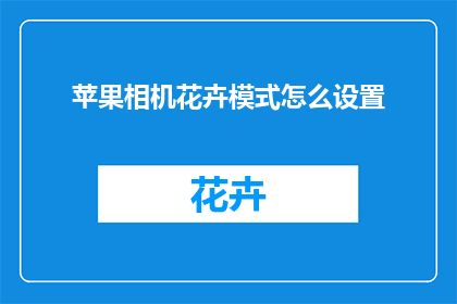 苹果相机花卉模式怎么设置(如何调整苹果相机的花卉模式以获得最佳拍摄效果？)
