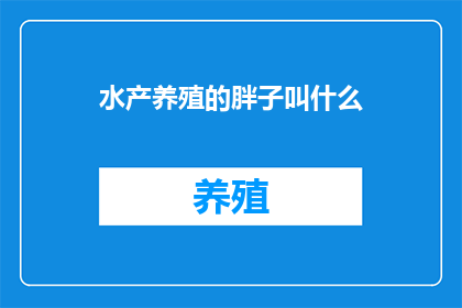 水产养殖的胖子叫什么(水产养殖行业中，那些体型丰满的养殖者通常被称为什么？)