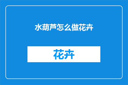 水葫芦怎么做花卉(如何制作水葫芦花卉？)