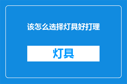 该怎么选择灯具好打理(如何挑选一款既实用又易于维护的灯具？)