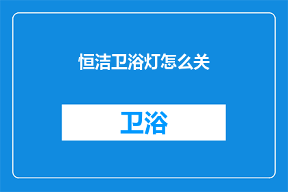 恒洁卫浴灯怎么关(如何安全关闭恒洁卫浴灯？)