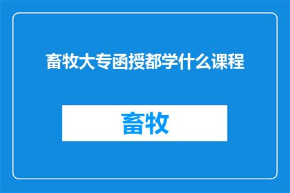 畜牧大专函授都学什么课程(畜牧大专函授课程内容有哪些？)
