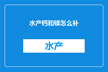 水产钙和镁怎么补(如何有效补充水产中的钙和镁元素？)