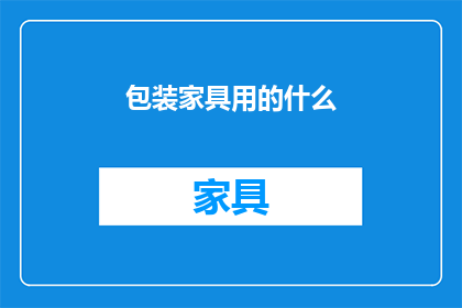 包装家具用的什么(您知道吗？用于包装家具的材质有哪些？)