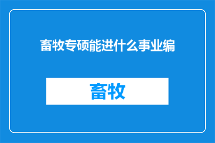 畜牧专硕能进什么事业编(畜牧专业硕士研究生能否进入事业编岗位？)