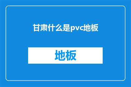 甘肃什么是pvc地板(甘肃的PVC地板是什么？)