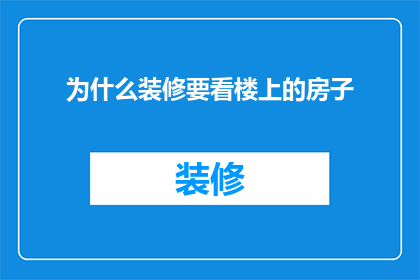 为什么装修要看楼上的房子(为何在装修时需特别关注楼上房屋的状况？)