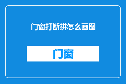 门窗打断拼怎么画图(如何绘制门窗打断拼图？)