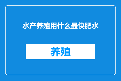 水产养殖用什么最快肥水(如何快速提升水产养殖水质？)