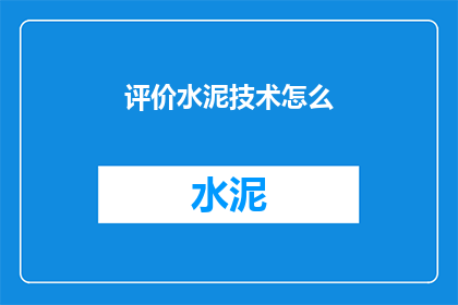 评价水泥技术怎么(如何评价水泥技术的先进性与实用性？)
