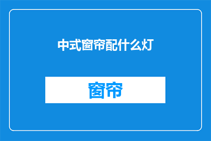 中式窗帘配什么灯(中式窗帘搭配何种灯具？)