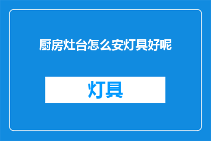 厨房灶台怎么安灯具好呢(如何恰当地安装厨房灶台灯具？)
