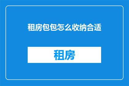 租房包包怎么收纳合适(如何高效整理租房空间？探索包包收纳的巧妙方法)