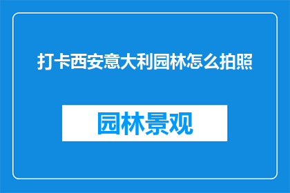 打卡西安意大利园林怎么拍照(西安意大利园林的魅力如何通过镜头捕捉？)