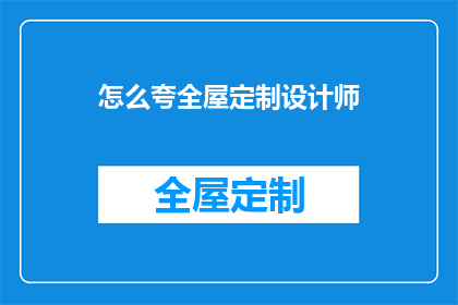 怎么夸全屋定制设计师(如何赞美全屋定制设计师的卓越才能？)