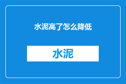 水泥高了怎么降低(如何有效降低水泥的用量？)