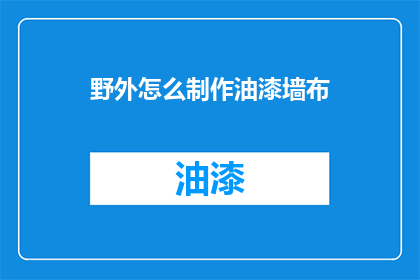 野外怎么制作油漆墙布(如何野外自制油漆墙布？)
