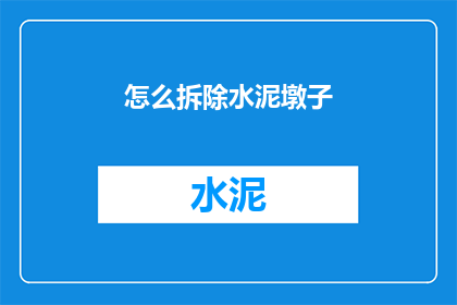 怎么拆除水泥墩子(如何安全高效地拆除水泥墩子？)