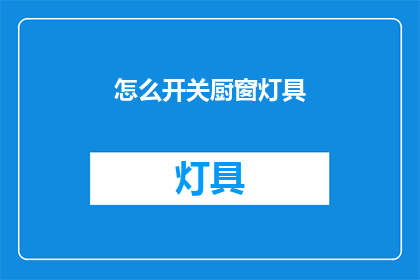 怎么开关厨窗灯具(如何操作开关厨窗灯具？)
