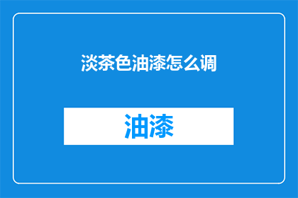 淡茶色油漆怎么调(如何调配淡茶色油漆？)