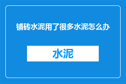 铺砖水泥用了很多水泥怎么办(如何处理铺砖水泥时使用过量水泥的情况？)