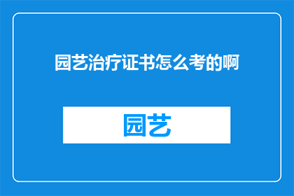 园艺治疗证书怎么考的啊(如何考取园艺治疗证书？)