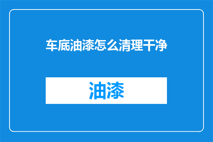 车底油漆怎么清理干净(如何彻底清除车底油漆残留？)