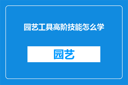 园艺工具高阶技能怎么学(如何掌握园艺工具的高级技能？)